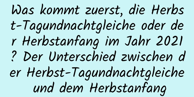Was kommt zuerst, die Herbst-Tagundnachtgleiche oder der Herbstanfang im Jahr 2021? Der Unterschied zwischen der Herbst-Tagundnachtgleiche und dem Herbstanfang