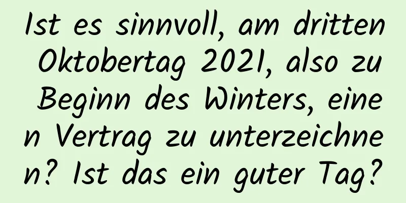 Ist es sinnvoll, am dritten Oktobertag 2021, also zu Beginn des Winters, einen Vertrag zu unterzeichnen? Ist das ein guter Tag?