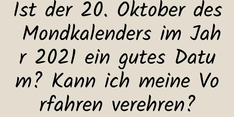 Ist der 20. Oktober des Mondkalenders im Jahr 2021 ein gutes Datum? Kann ich meine Vorfahren verehren?