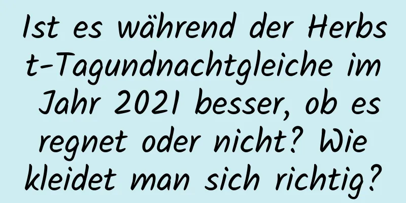 Ist es während der Herbst-Tagundnachtgleiche im Jahr 2021 besser, ob es regnet oder nicht? Wie kleidet man sich richtig?