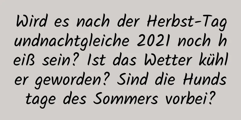 Wird es nach der Herbst-Tagundnachtgleiche 2021 noch heiß sein? Ist das Wetter kühler geworden? Sind die Hundstage des Sommers vorbei?