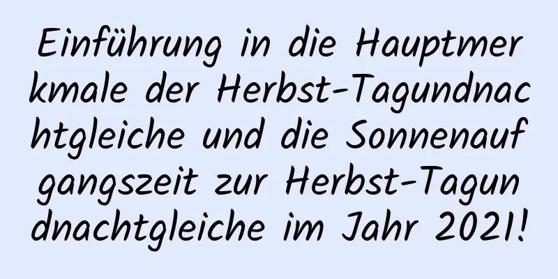 Einführung in die Hauptmerkmale der Herbst-Tagundnachtgleiche und die Sonnenaufgangszeit zur Herbst-Tagundnachtgleiche im Jahr 2021!