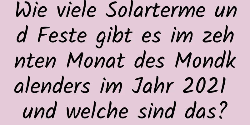 Wie viele Solarterme und Feste gibt es im zehnten Monat des Mondkalenders im Jahr 2021 und welche sind das?