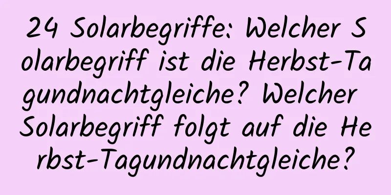 24 Solarbegriffe: Welcher Solarbegriff ist die Herbst-Tagundnachtgleiche? Welcher Solarbegriff folgt auf die Herbst-Tagundnachtgleiche?