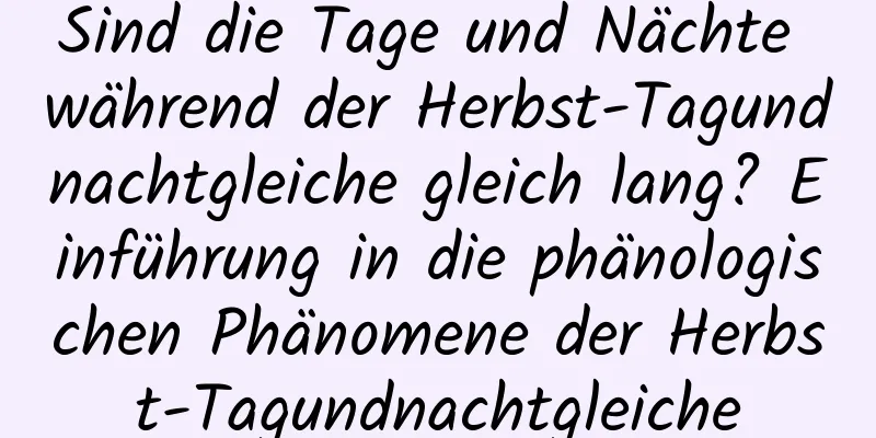 Sind die Tage und Nächte während der Herbst-Tagundnachtgleiche gleich lang? Einführung in die phänologischen Phänomene der Herbst-Tagundnachtgleiche