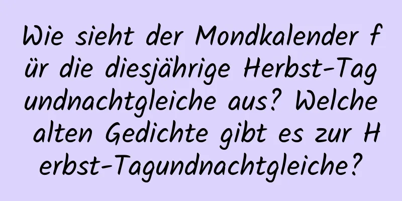 Wie sieht der Mondkalender für die diesjährige Herbst-Tagundnachtgleiche aus? Welche alten Gedichte gibt es zur Herbst-Tagundnachtgleiche?