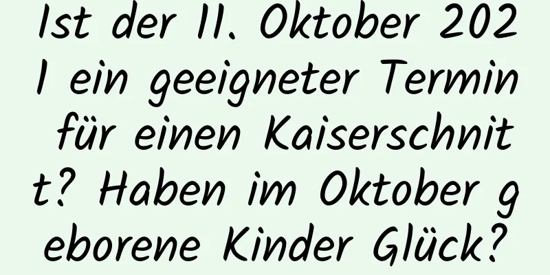 Ist der 11. Oktober 2021 ein geeigneter Termin für einen Kaiserschnitt? Haben im Oktober geborene Kinder Glück?