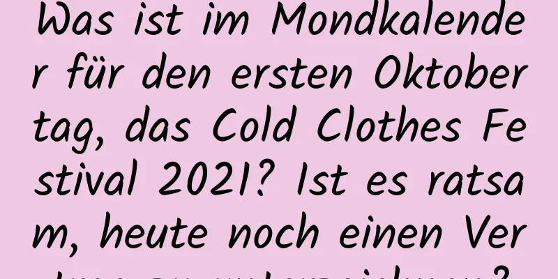 Was ist im Mondkalender für den ersten Oktobertag, das Cold Clothes Festival 2021? Ist es ratsam, heute noch einen Vertrag zu unterzeichnen?