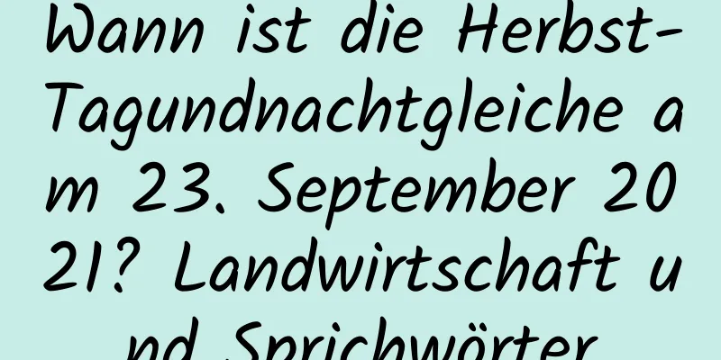 Wann ist die Herbst-Tagundnachtgleiche am 23. September 2021? Landwirtschaft und Sprichwörter