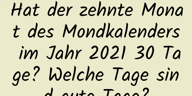 Hat der zehnte Monat des Mondkalenders im Jahr 2021 30 Tage? Welche Tage sind gute Tage?