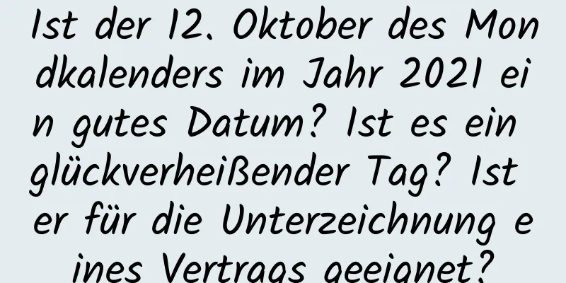 Ist der 12. Oktober des Mondkalenders im Jahr 2021 ein gutes Datum? Ist es ein glückverheißender Tag? Ist er für die Unterzeichnung eines Vertrags geeignet?