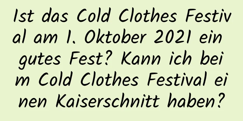 Ist das Cold Clothes Festival am 1. Oktober 2021 ein gutes Fest? Kann ich beim Cold Clothes Festival einen Kaiserschnitt haben?