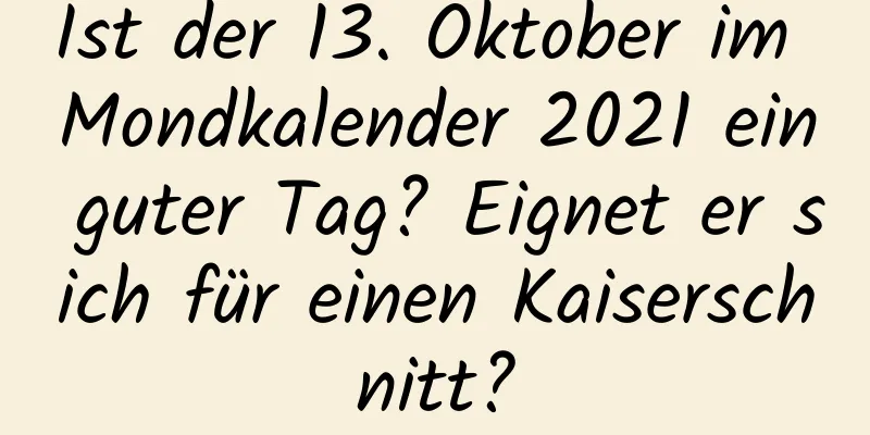 Ist der 13. Oktober im Mondkalender 2021 ein guter Tag? Eignet er sich für einen Kaiserschnitt?