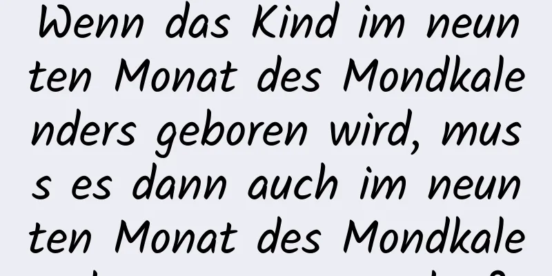 Wenn das Kind im neunten Monat des Mondkalenders geboren wird, muss es dann auch im neunten Monat des Mondkalenders gezeugt werden?