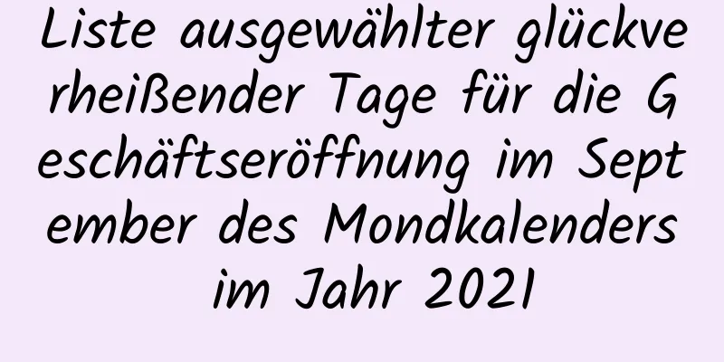 Liste ausgewählter glückverheißender Tage für die Geschäftseröffnung im September des Mondkalenders im Jahr 2021