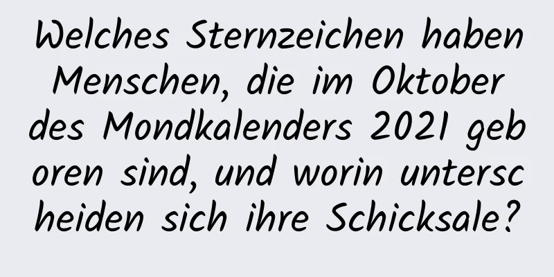 Welches Sternzeichen haben Menschen, die im Oktober des Mondkalenders 2021 geboren sind, und worin unterscheiden sich ihre Schicksale?