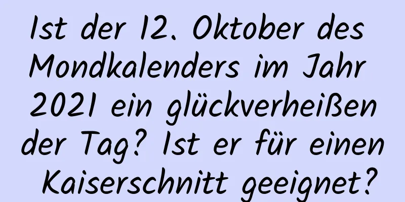 Ist der 12. Oktober des Mondkalenders im Jahr 2021 ein glückverheißender Tag? Ist er für einen Kaiserschnitt geeignet?