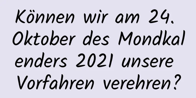 Können wir am 24. Oktober des Mondkalenders 2021 unsere Vorfahren verehren?