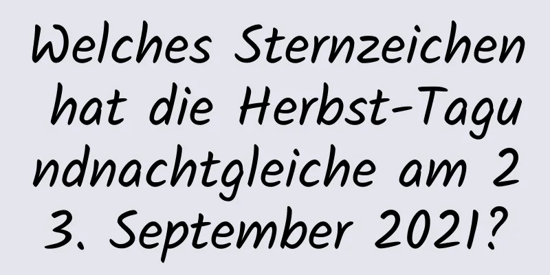 Welches Sternzeichen hat die Herbst-Tagundnachtgleiche am 23. September 2021?