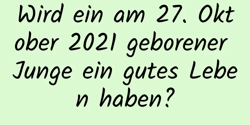 Wird ein am 27. Oktober 2021 geborener Junge ein gutes Leben haben?