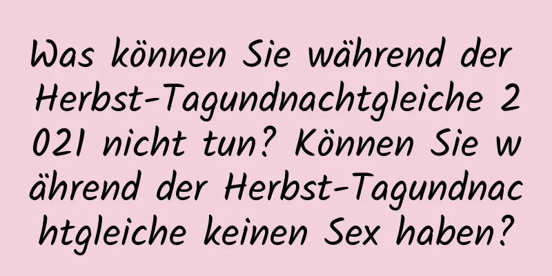 Was können Sie während der Herbst-Tagundnachtgleiche 2021 nicht tun? Können Sie während der Herbst-Tagundnachtgleiche keinen Sex haben?