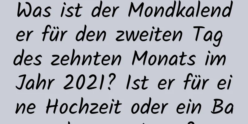 Was ist der Mondkalender für den zweiten Tag des zehnten Monats im Jahr 2021? Ist er für eine Hochzeit oder ein Bankett geeignet?