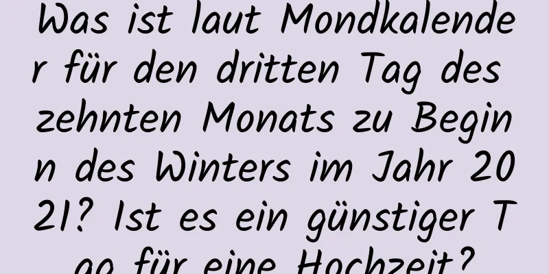 Was ist laut Mondkalender für den dritten Tag des zehnten Monats zu Beginn des Winters im Jahr 2021? Ist es ein günstiger Tag für eine Hochzeit?