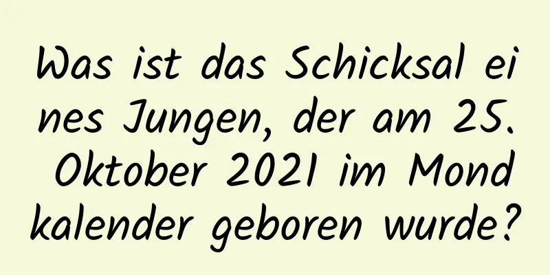 Was ist das Schicksal eines Jungen, der am 25. Oktober 2021 im Mondkalender geboren wurde?