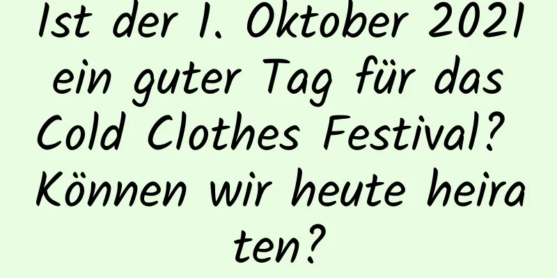 Ist der 1. Oktober 2021 ein guter Tag für das Cold Clothes Festival? Können wir heute heiraten?