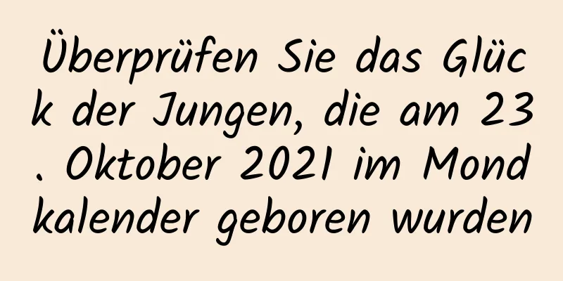 Überprüfen Sie das Glück der Jungen, die am 23. Oktober 2021 im Mondkalender geboren wurden