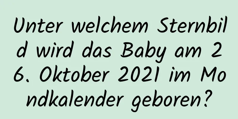 Unter welchem ​​Sternbild wird das Baby am 26. Oktober 2021 im Mondkalender geboren?