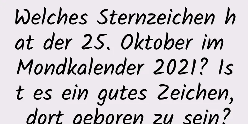 Welches Sternzeichen hat der 25. Oktober im Mondkalender 2021? Ist es ein gutes Zeichen, dort geboren zu sein?