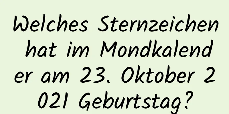 Welches Sternzeichen hat im Mondkalender am 23. Oktober 2021 Geburtstag?