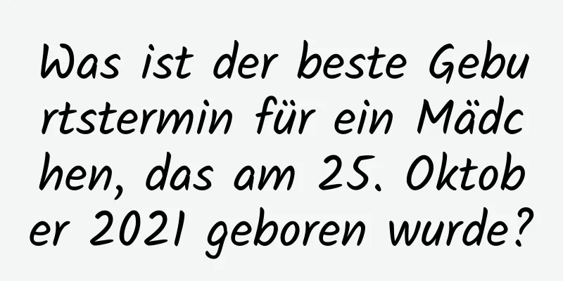 Was ist der beste Geburtstermin für ein Mädchen, das am 25. Oktober 2021 geboren wurde?