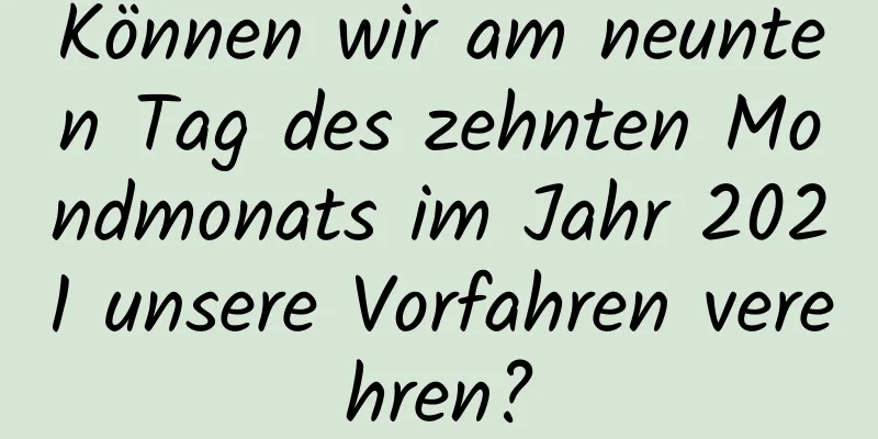 Können wir am neunten Tag des zehnten Mondmonats im Jahr 2021 unsere Vorfahren verehren?