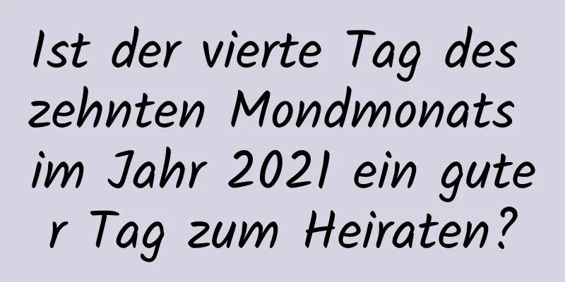 Ist der vierte Tag des zehnten Mondmonats im Jahr 2021 ein guter Tag zum Heiraten?