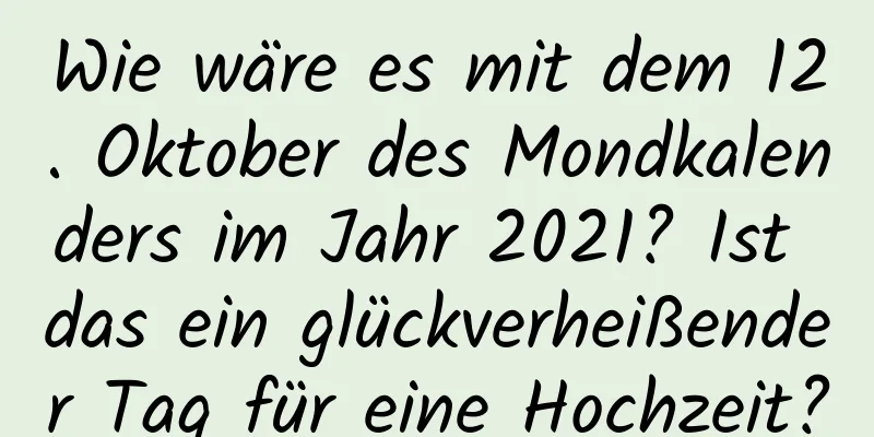 Wie wäre es mit dem 12. Oktober des Mondkalenders im Jahr 2021? Ist das ein glückverheißender Tag für eine Hochzeit?