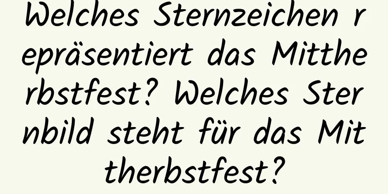 Welches Sternzeichen repräsentiert das Mittherbstfest? Welches Sternbild steht für das Mittherbstfest?