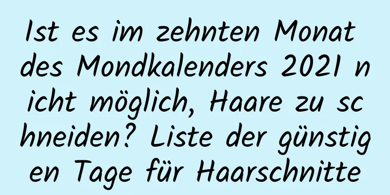 Ist es im zehnten Monat des Mondkalenders 2021 nicht möglich, Haare zu schneiden? Liste der günstigen Tage für Haarschnitte