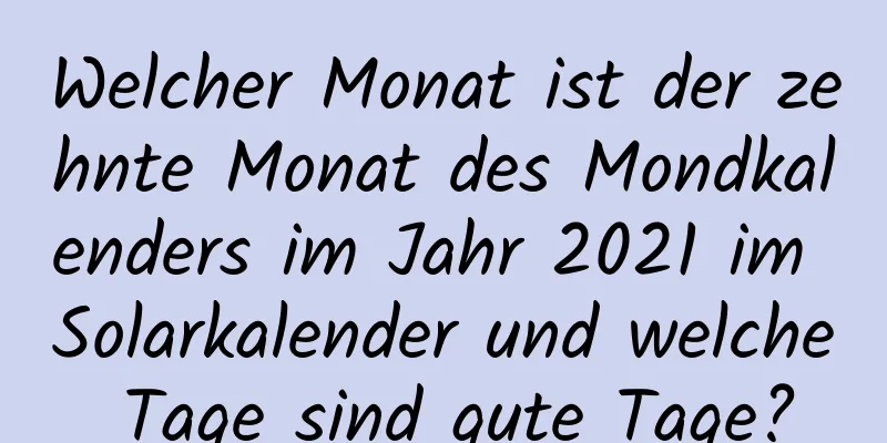 Welcher Monat ist der zehnte Monat des Mondkalenders im Jahr 2021 im Solarkalender und welche Tage sind gute Tage?