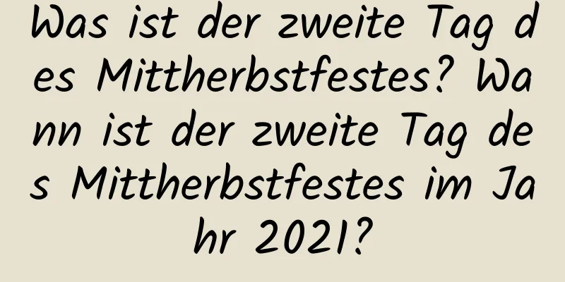 Was ist der zweite Tag des Mittherbstfestes? Wann ist der zweite Tag des Mittherbstfestes im Jahr 2021?