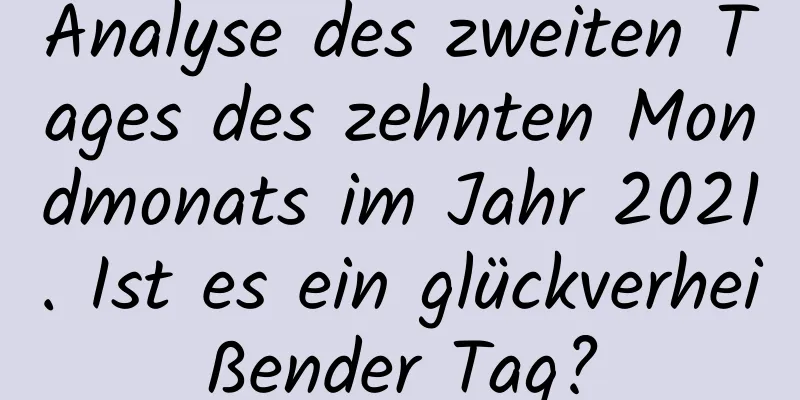 Analyse des zweiten Tages des zehnten Mondmonats im Jahr 2021. Ist es ein glückverheißender Tag?