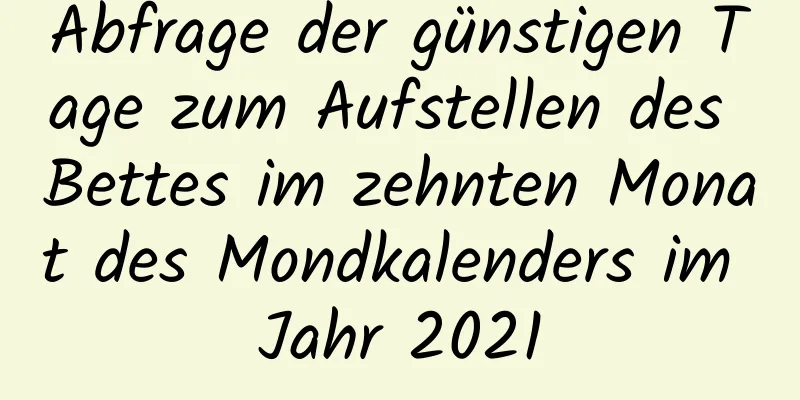 Abfrage der günstigen Tage zum Aufstellen des Bettes im zehnten Monat des Mondkalenders im Jahr 2021