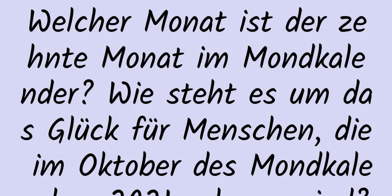 Welcher Monat ist der zehnte Monat im Mondkalender? Wie steht es um das Glück für Menschen, die im Oktober des Mondkalenders 2021 geboren sind?