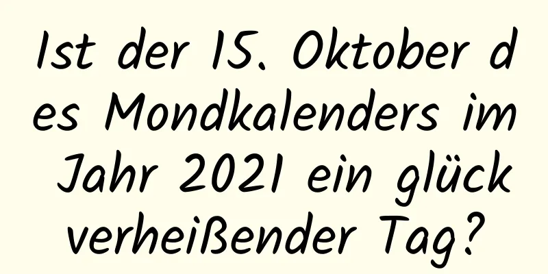 Ist der 15. Oktober des Mondkalenders im Jahr 2021 ein glückverheißender Tag?