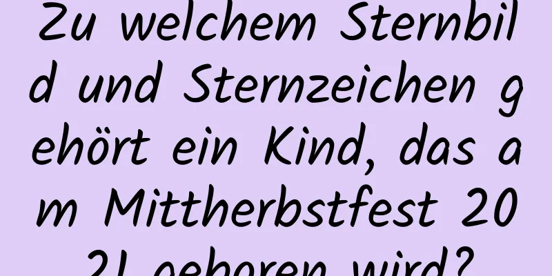 Zu welchem ​​Sternbild und Sternzeichen gehört ein Kind, das am Mittherbstfest 2021 geboren wird?