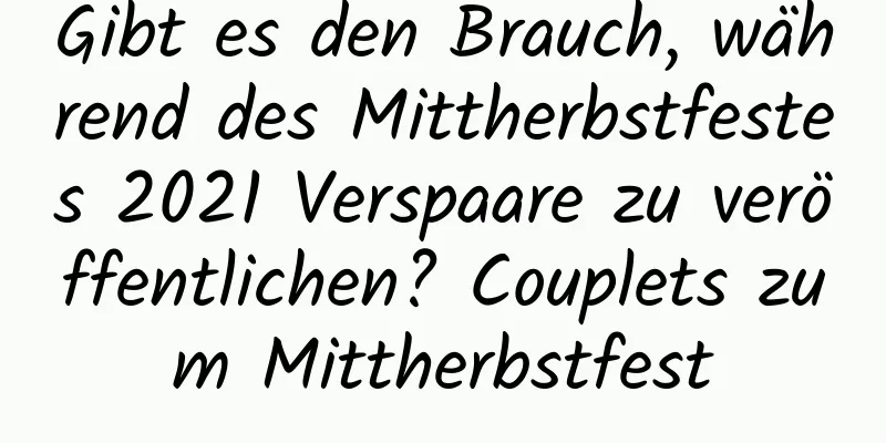 Gibt es den Brauch, während des Mittherbstfestes 2021 Verspaare zu veröffentlichen? Couplets zum Mittherbstfest