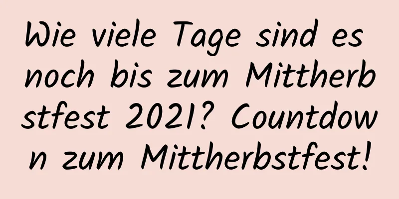 Wie viele Tage sind es noch bis zum Mittherbstfest 2021? Countdown zum Mittherbstfest!