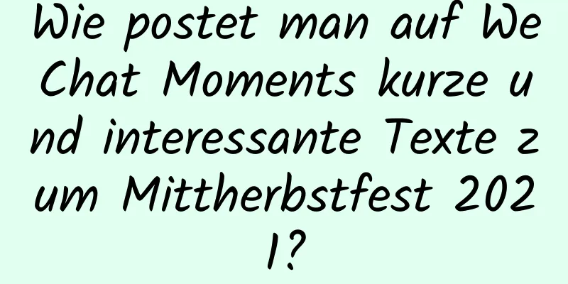 Wie postet man auf WeChat Moments kurze und interessante Texte zum Mittherbstfest 2021?