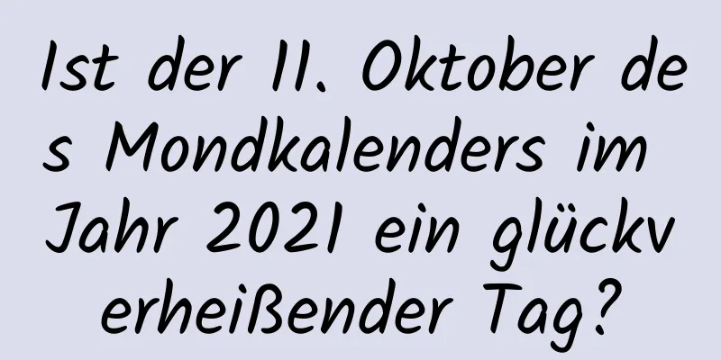 Ist der 11. Oktober des Mondkalenders im Jahr 2021 ein glückverheißender Tag?